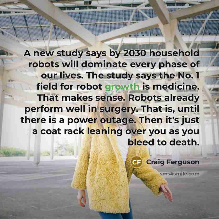 “A new study says by 2030 household robots will dominate…” quote by Craig Ferguson