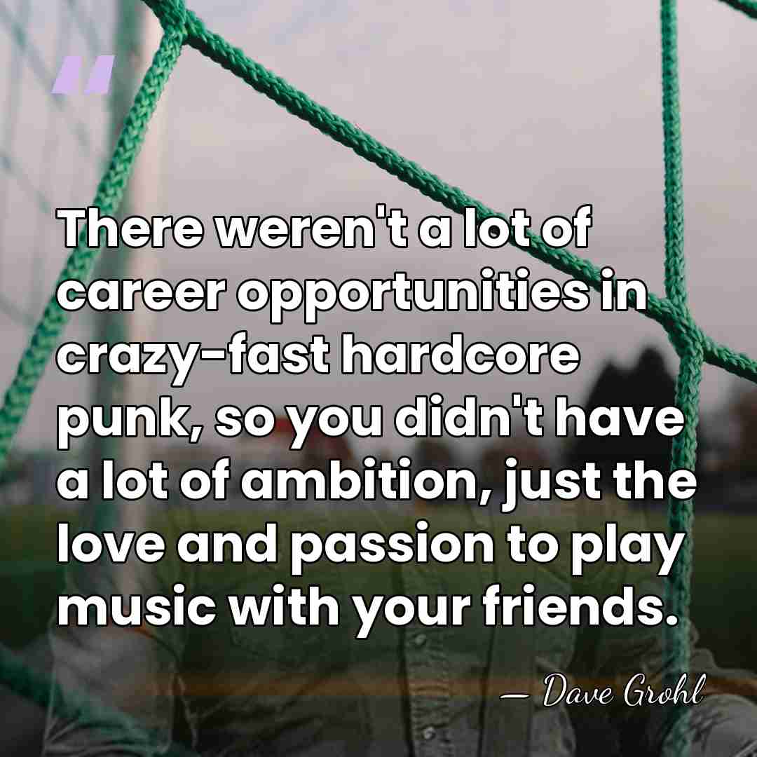 There weren't a lot of career opportunities in crazy-fast hardcore punk, so&hellip; - Dave Grohl