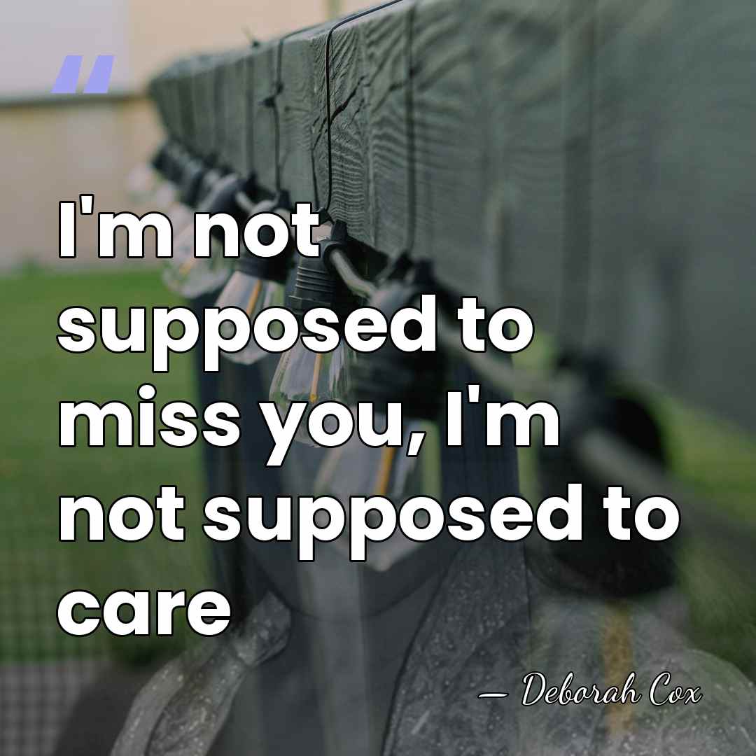 I'm not supposed to miss you, I'm not supposed to care - Deborah Cox