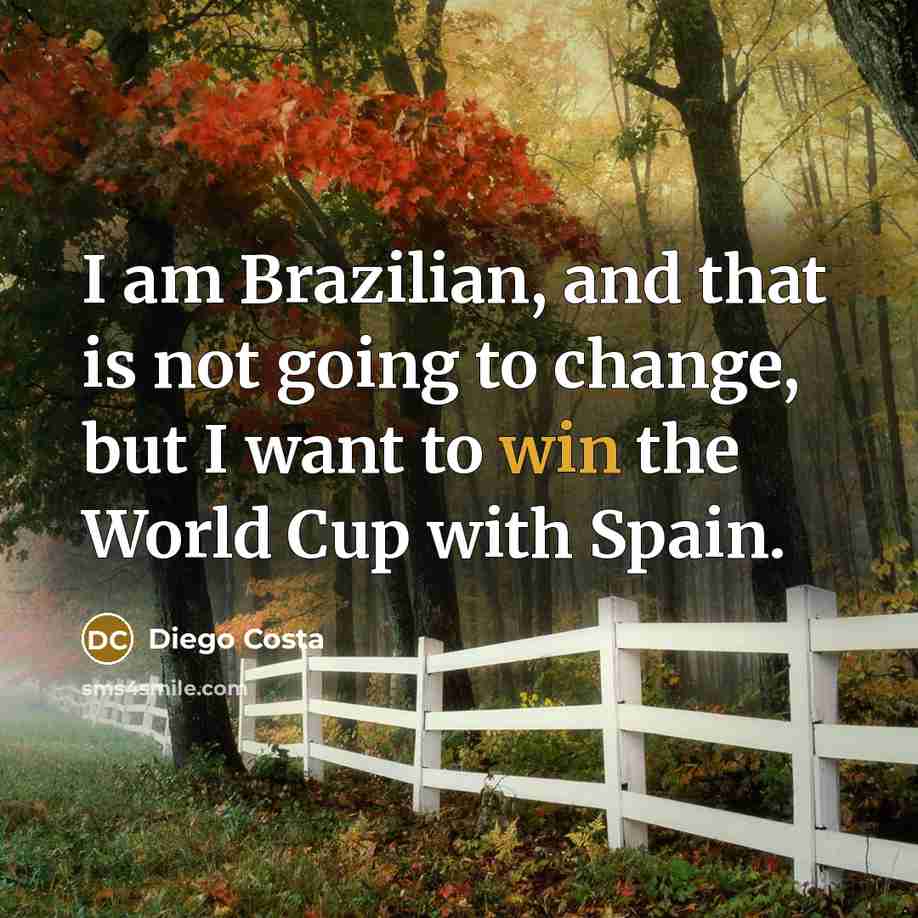 “I am Brazilian, and that is not going to change,…” quote by Diego Costa