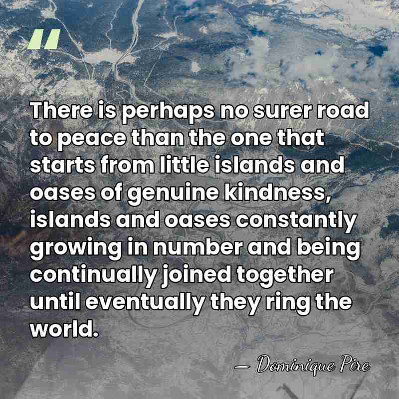 There is perhaps no surer road to peace than the one that&hellip; - Dominique Pire