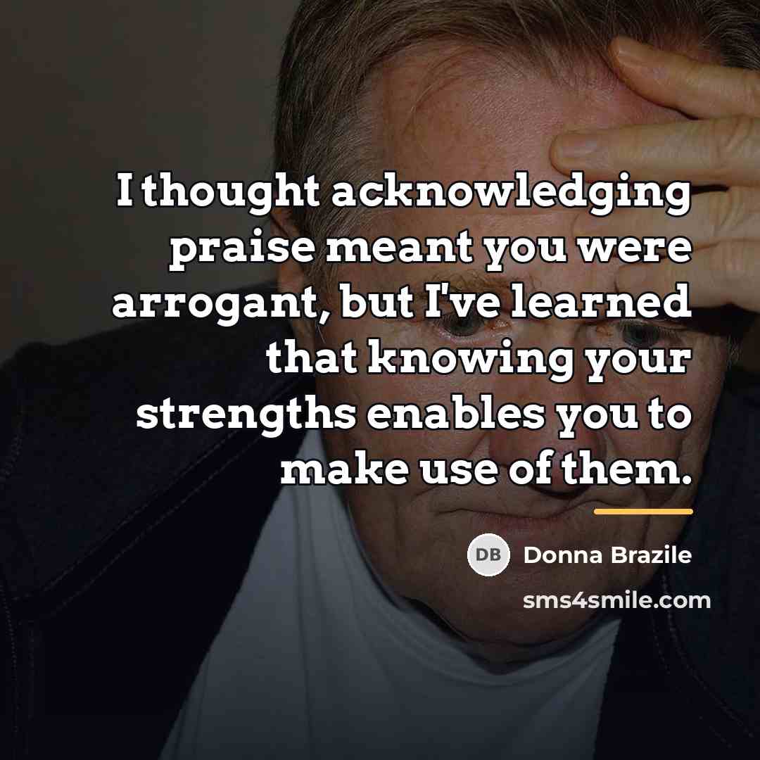 “I thought acknowledging praise meant you were arrogant, but I've…” quote by Donna Brazile