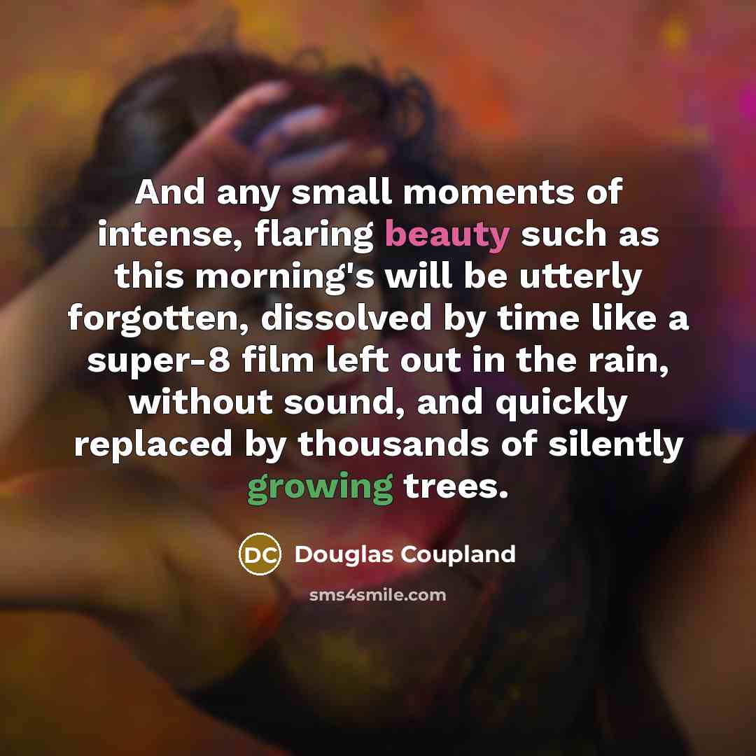 “And any small moments of intense, flaring beauty such as…” quote by Douglas Coupland