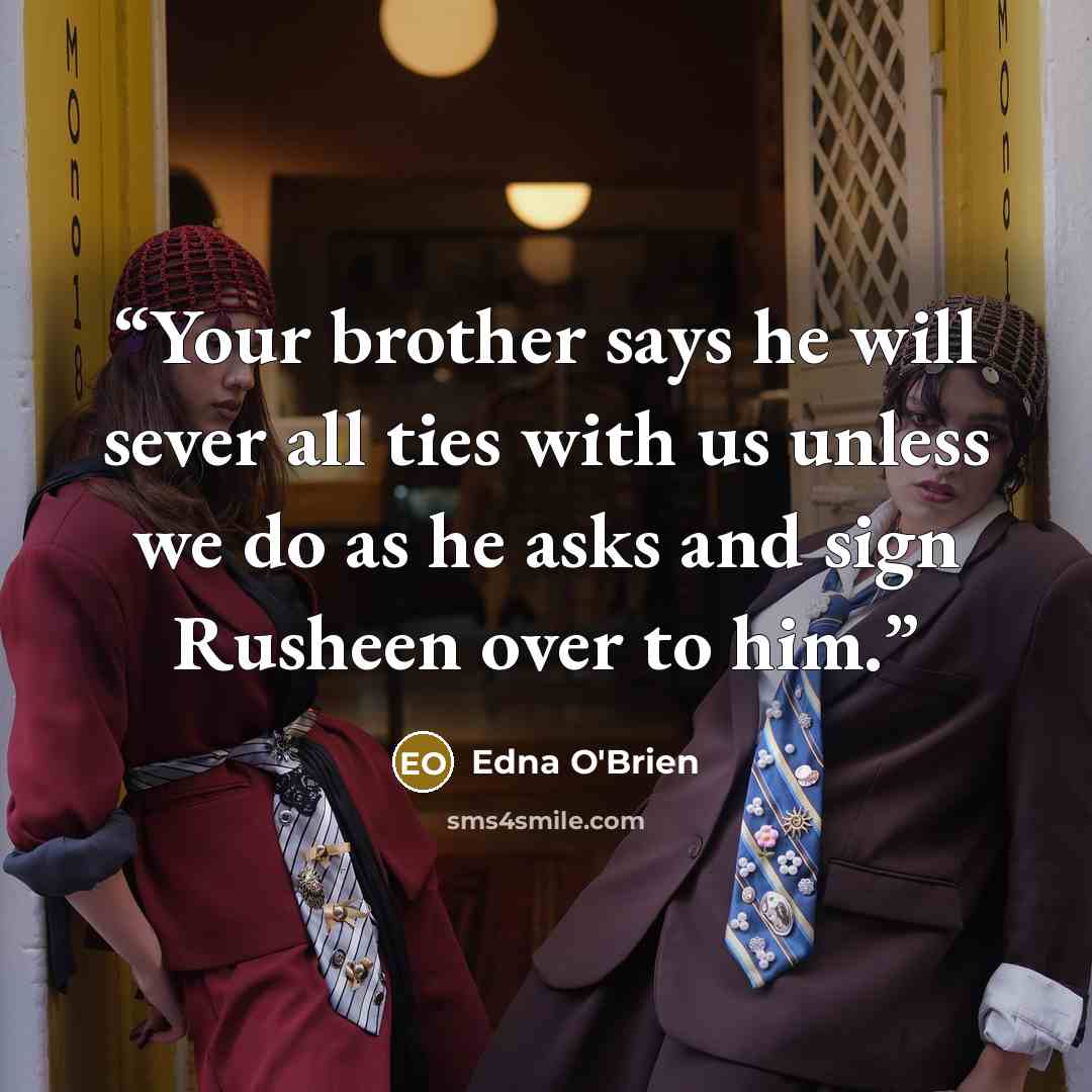“Your brother says he will sever all ties with us unless we do as he asks and sign Rusheen over to him.” quote by Edna O'Brien