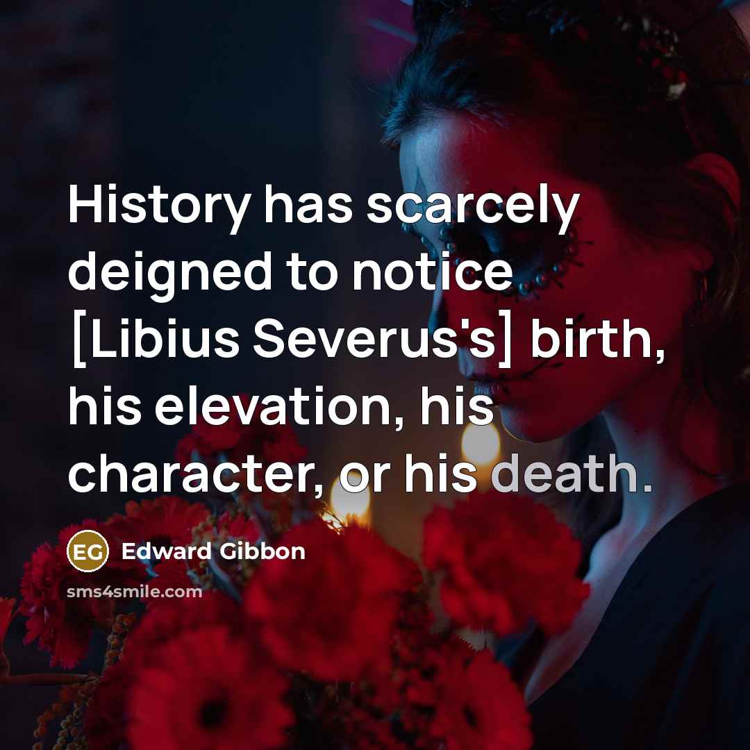 “History has scarcely deigned to notice [Libius Severus's] birth, his…” quote by Edward Gibbon