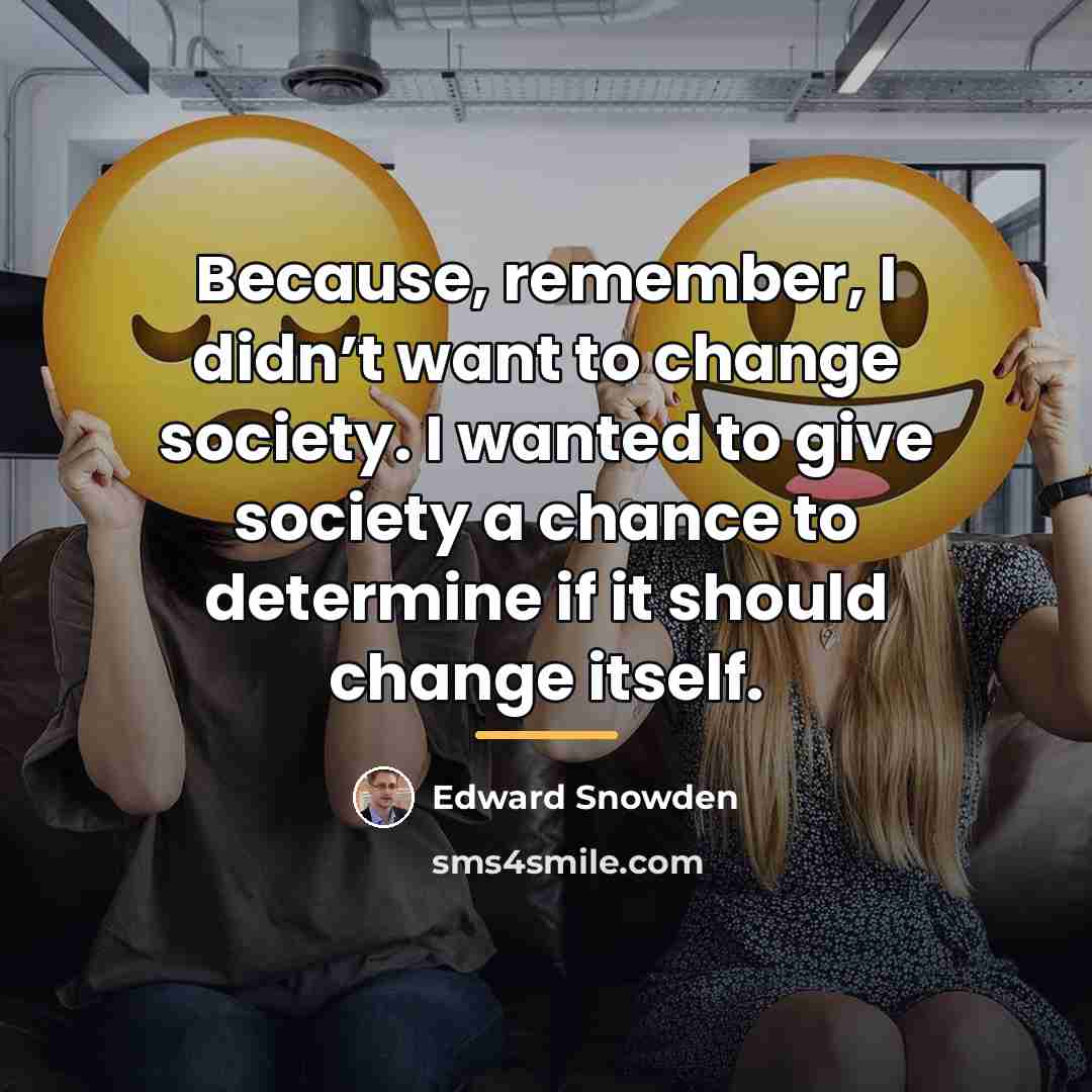 “Because, remember, I didn’t want to change society. I wanted…” quote by Edward Snowden