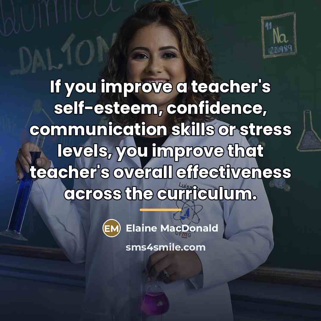 “If you improve a teacher's self-esteem, confidence, communication skills or…” quote by Elaine MacDonald
