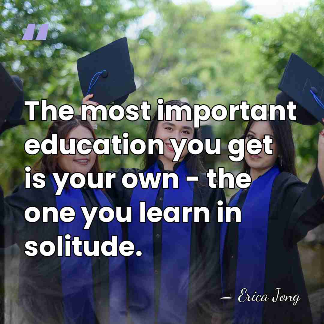 The most important education you get is your own - the one&hellip; - Erica Jong