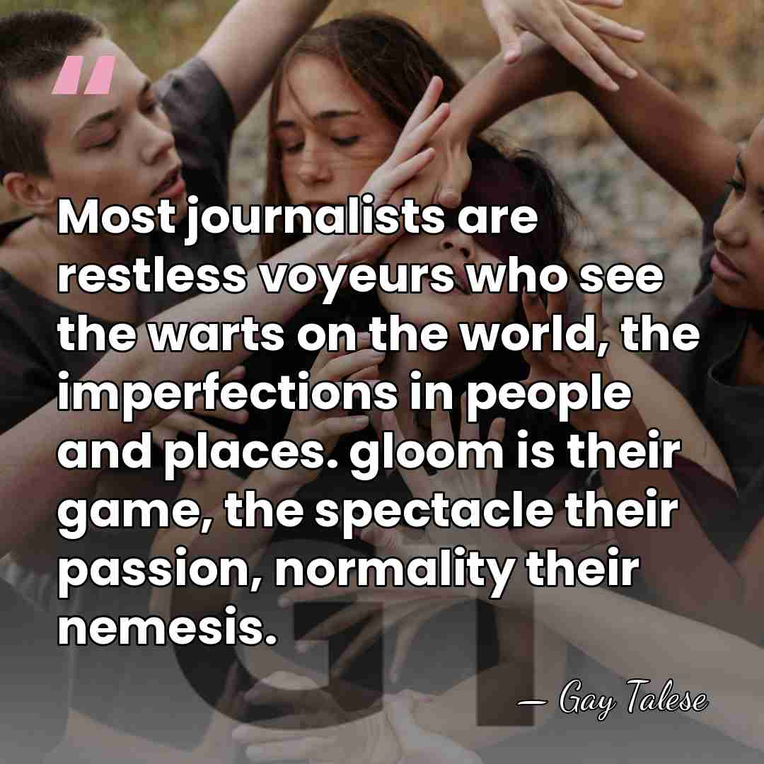 Most journalists are restless voyeurs who see the warts on the world,&hellip; - Gay Talese