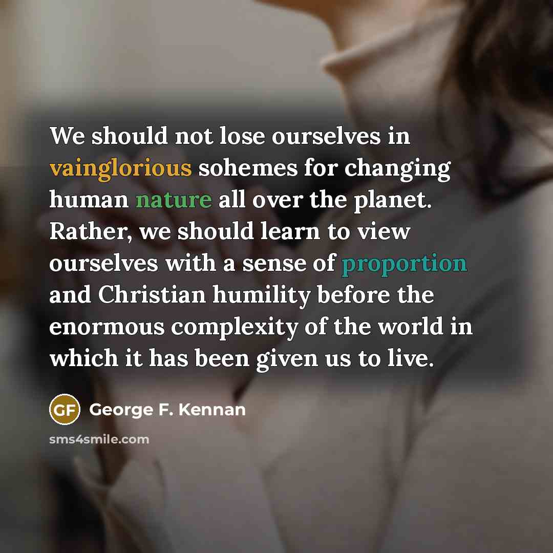 “We should not lose ourselves in vainglorious sohemes for changing…” quote by George F. Kennan