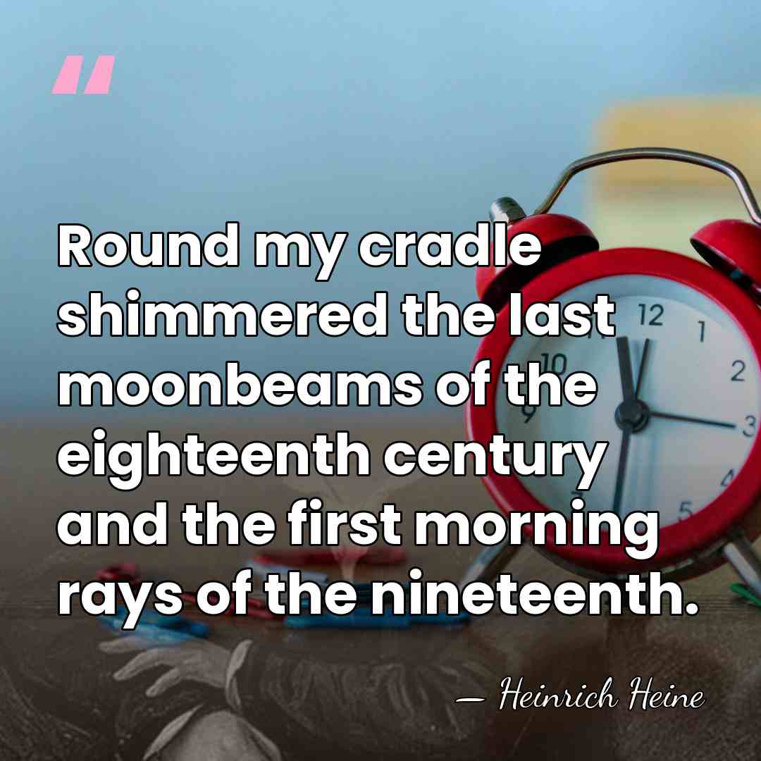 Round my cradle shimmered the last moonbeams of the eighteenth century and&hellip; - Heinrich Heine