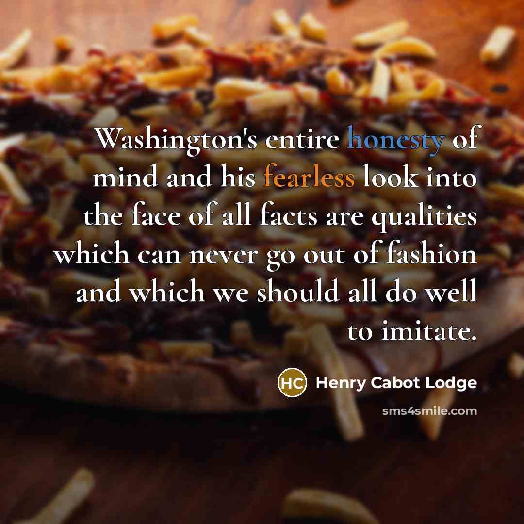 “Washington's entire honesty of mind and his fearless look into…” quote by Henry Cabot Lodge