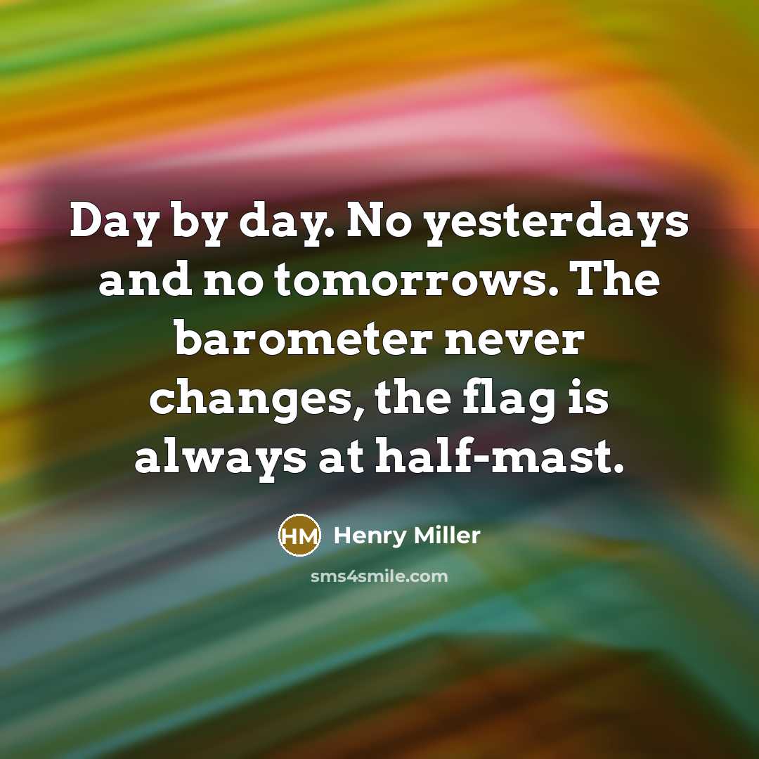 “Day by day. No yesterdays and no tomorrows. The barometer…” quote by Henry Miller