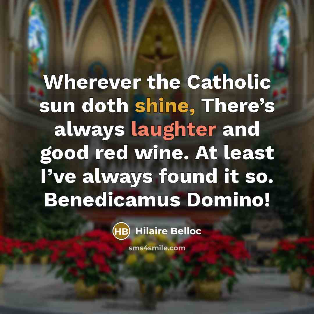“Wherever the Catholic sun doth shine, There’s always laughter and…” quote by Hilaire Belloc
