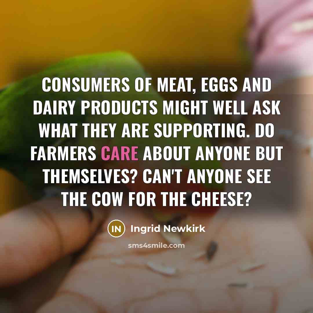 “Consumers of meat, eggs and dairy products might well ask…” quote by Ingrid Newkirk