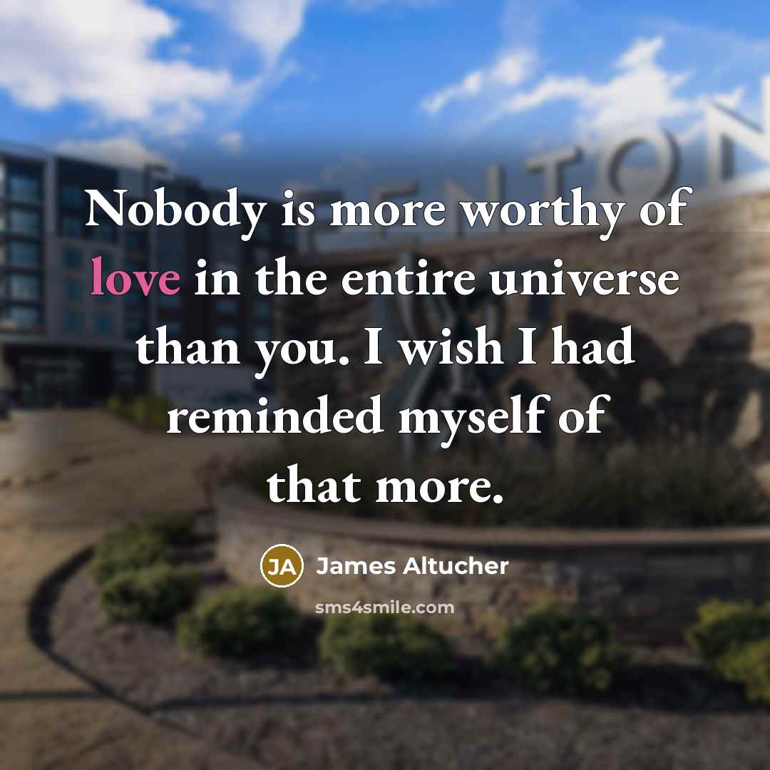 “Nobody is more worthy of love in the entire universe…” quote by James Altucher