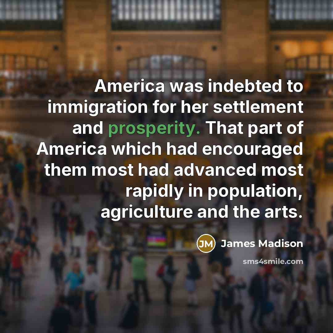 “America was indebted to immigration for her settlement and prosperity.…” quote by James Madison