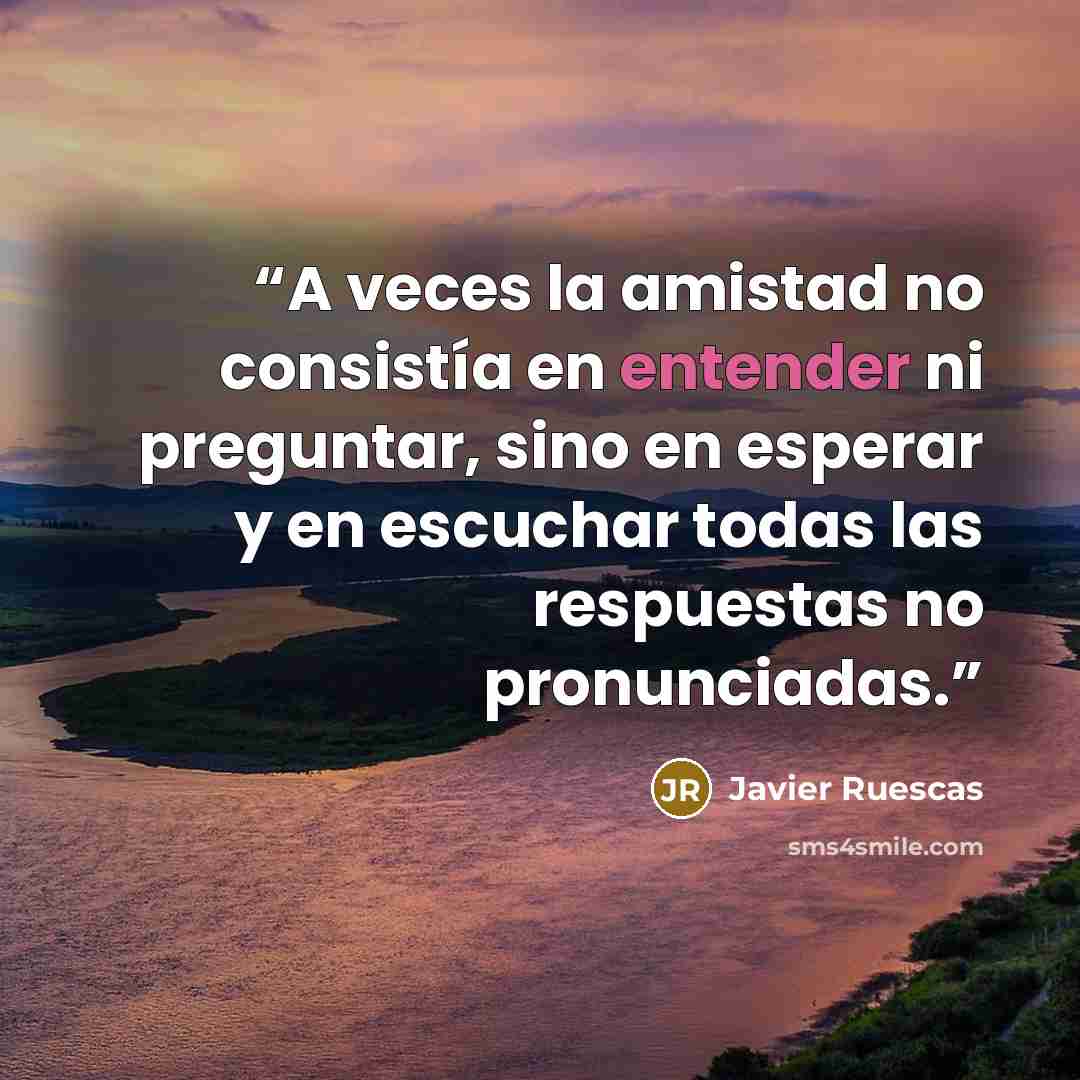 “A veces la amistad no consistía en entender ni preguntar, sino en esperar y en escuchar todas las respuestas no pronunciadas.” quote by Javier Ruescas