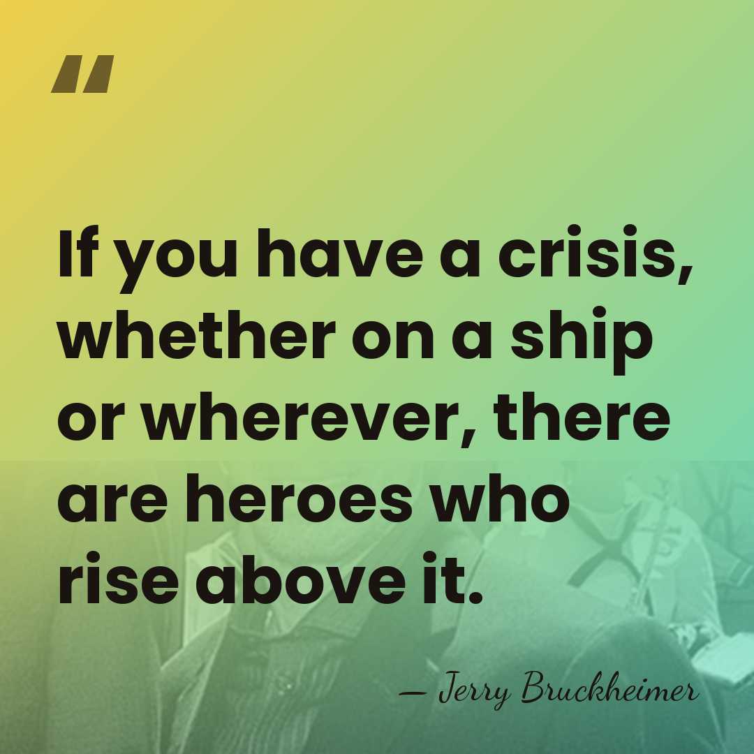 If you have a crisis, whether on a ship or wherever, there&hellip; - Jerry Bruckheimer
