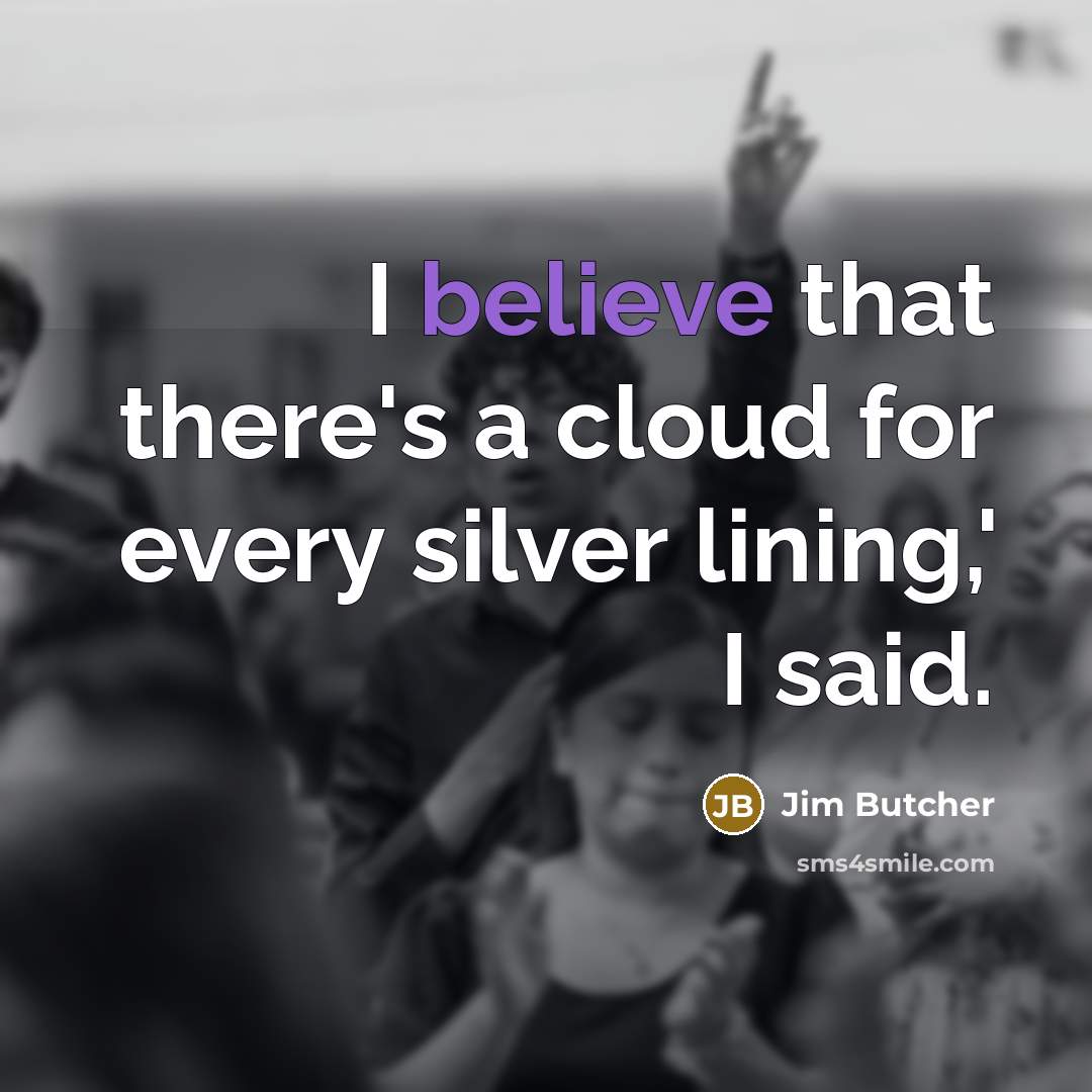 “I believe that there's a cloud for every silver lining,'…” quote by Jim Butcher