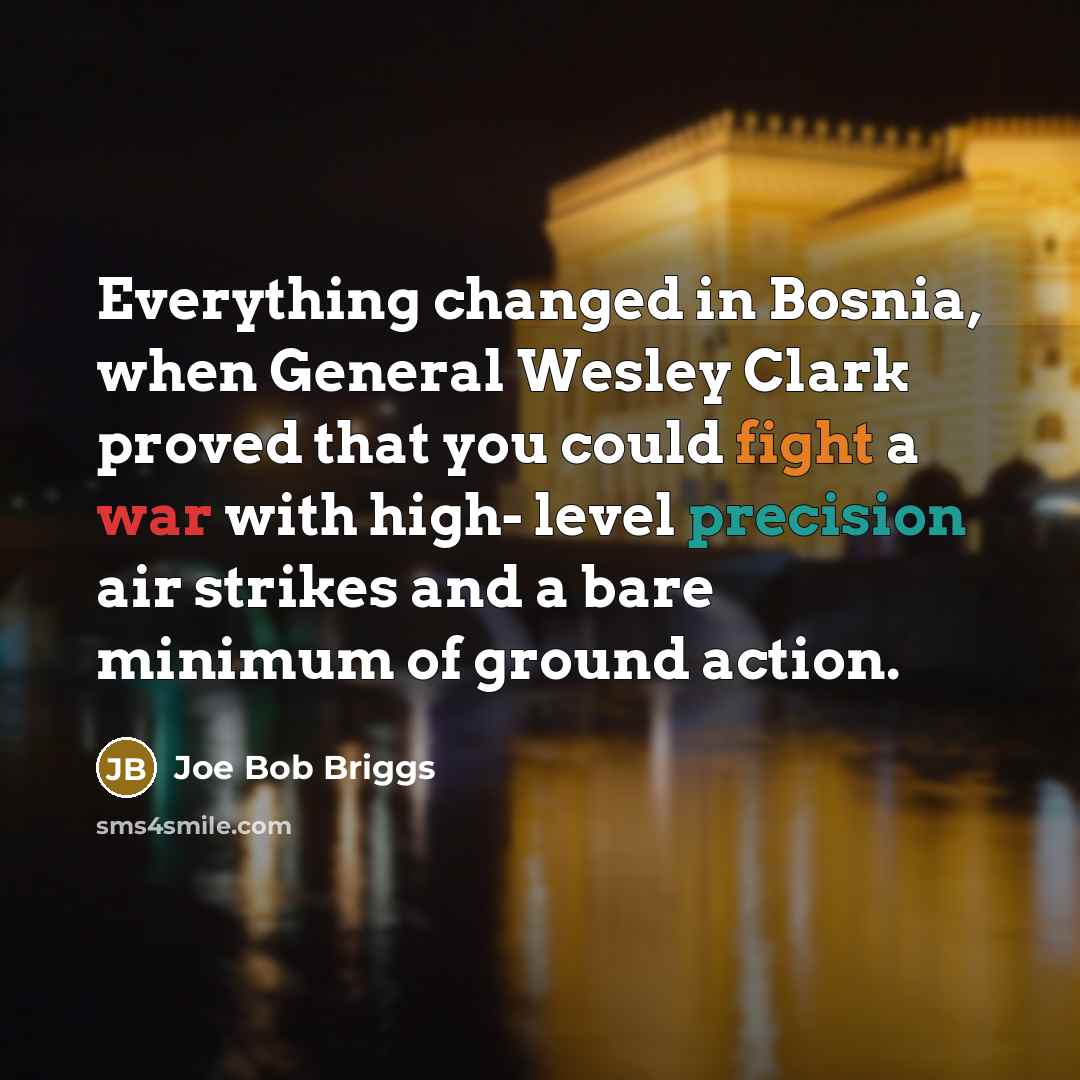 “Everything changed in Bosnia, when General Wesley Clark proved that…” quote by Joe Bob Briggs