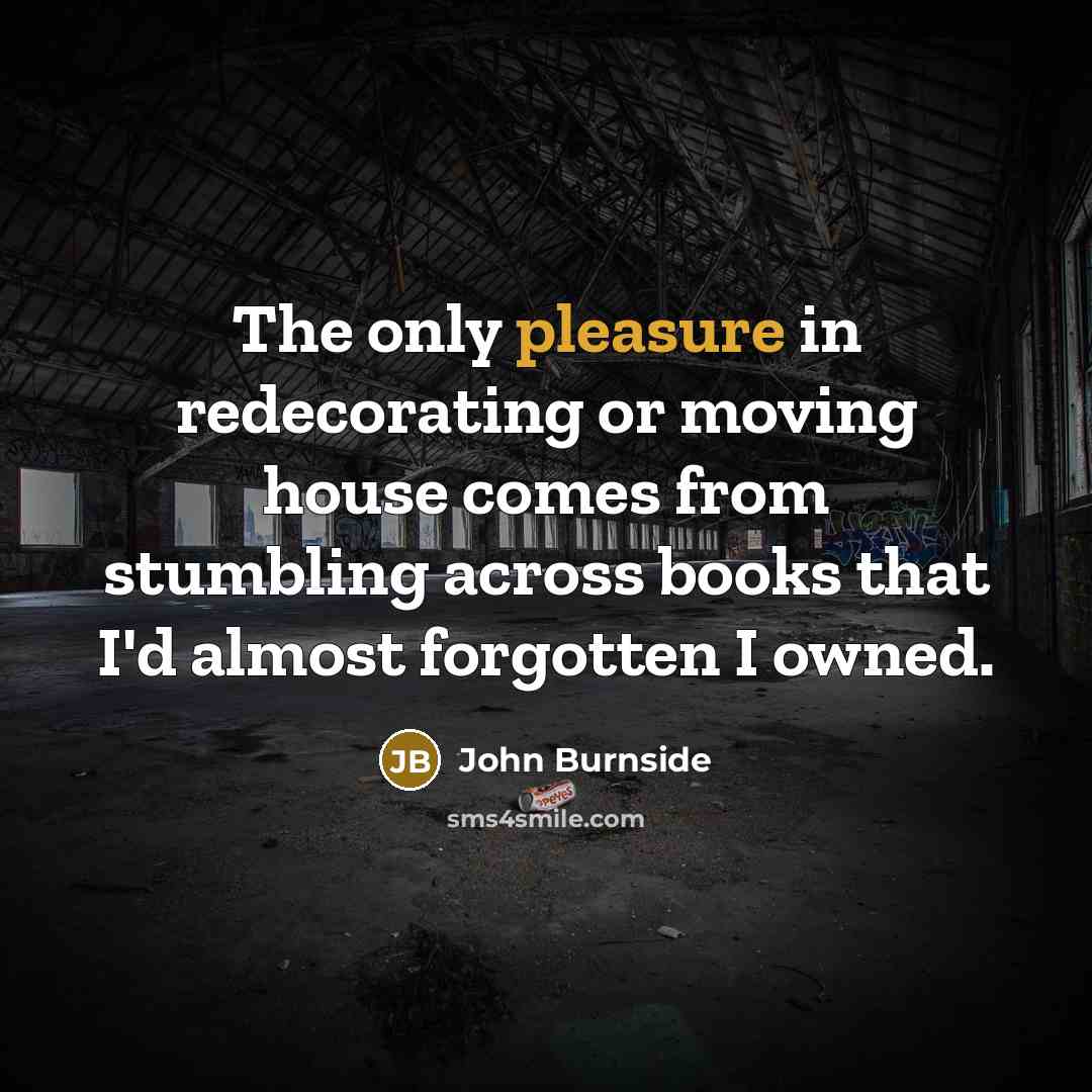 “The only pleasure in redecorating or moving house comes from…” quote by John Burnside