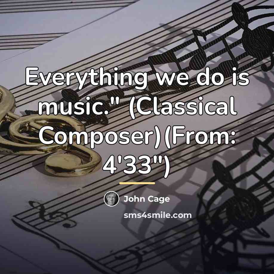 “Everything we do is music." (Classical Composer)(From: 4'33")…” quote by John Cage