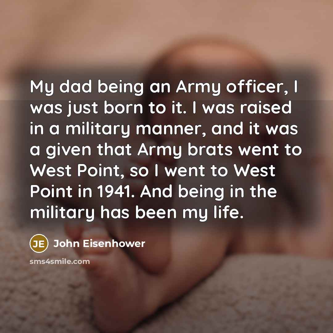 “My dad being an Army officer, I was just born…” quote by John Eisenhower