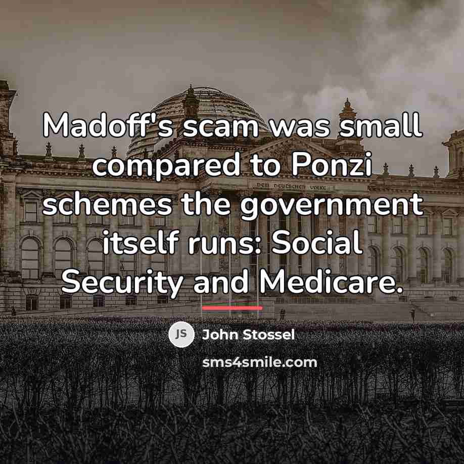 “Madoff's scam was small compared to Ponzi schemes the government…” quote by John Stossel