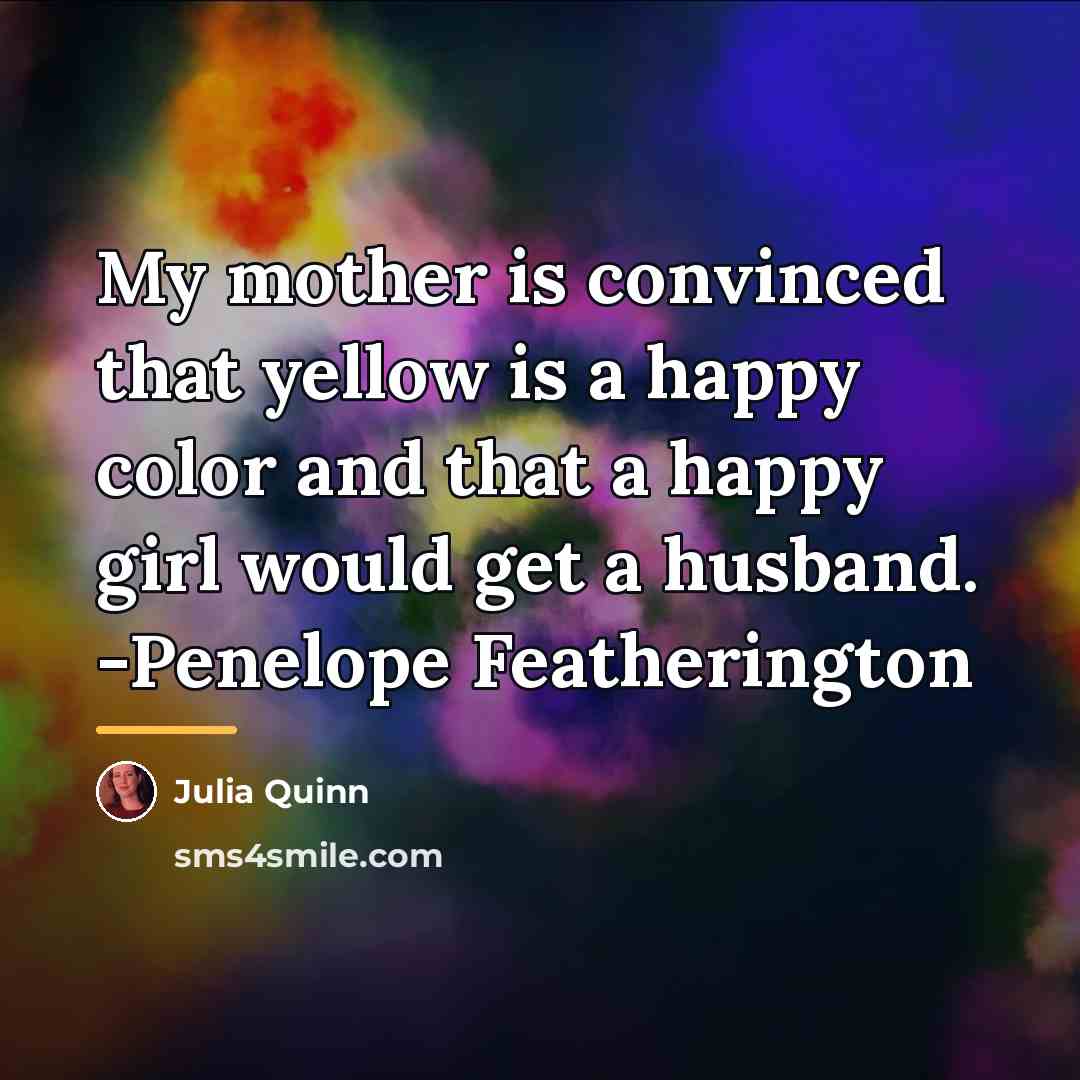 “My mother is convinced that yellow is a happy color…” quote by Julia Quinn