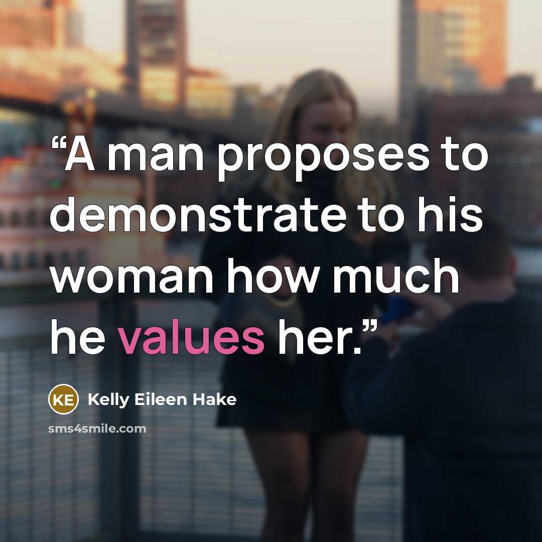 “A man proposes to demonstrate to his woman how much he values her.” quote by Kelly Eileen Hake