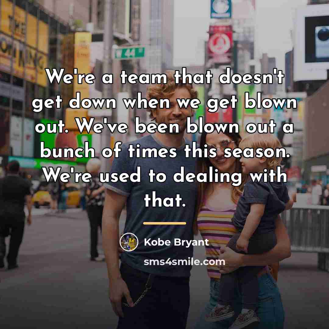 “We're a team that doesn't get down when we get…” quote by Kobe Bryant
