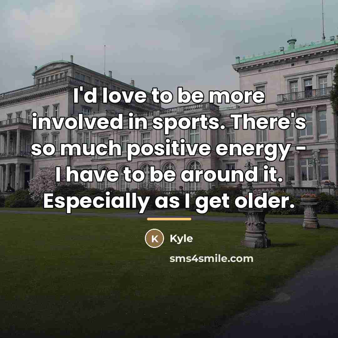 “I'd love to be more involved in sports. There's so…” quote by Kyle