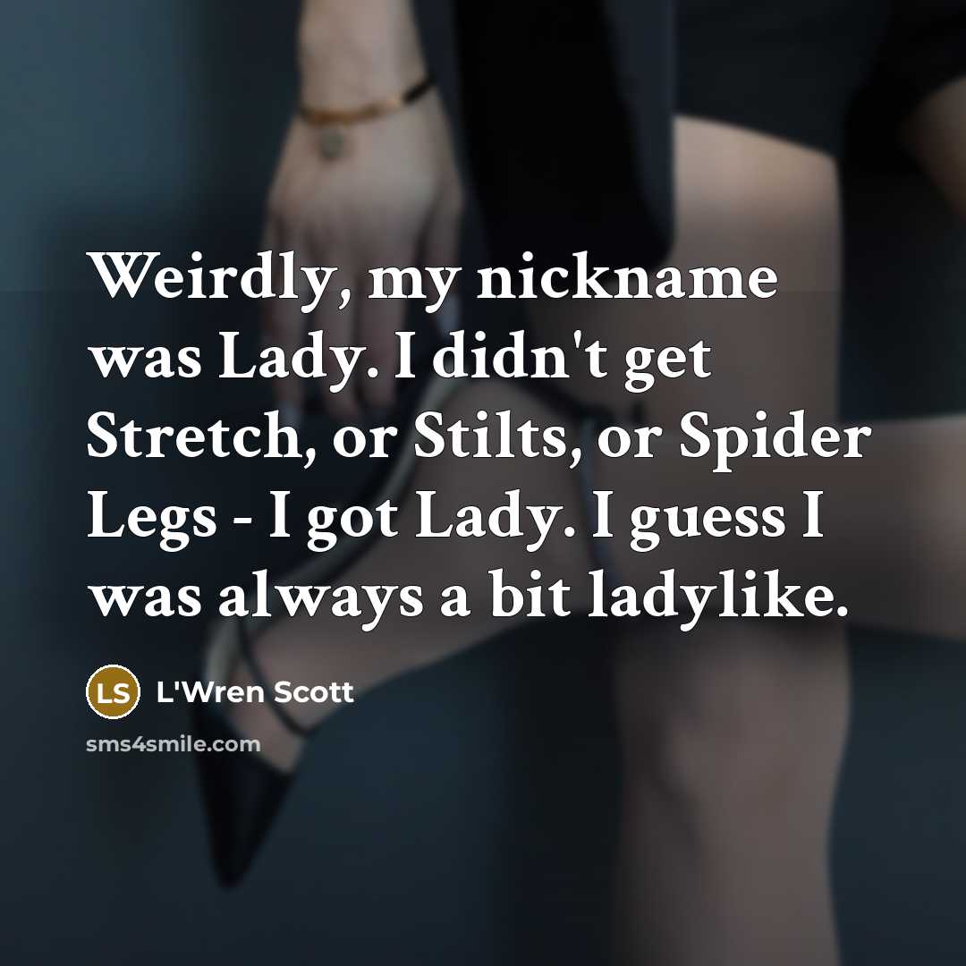 “Weirdly, my nickname was Lady. I didn't get Stretch, or…” quote by L'Wren Scott