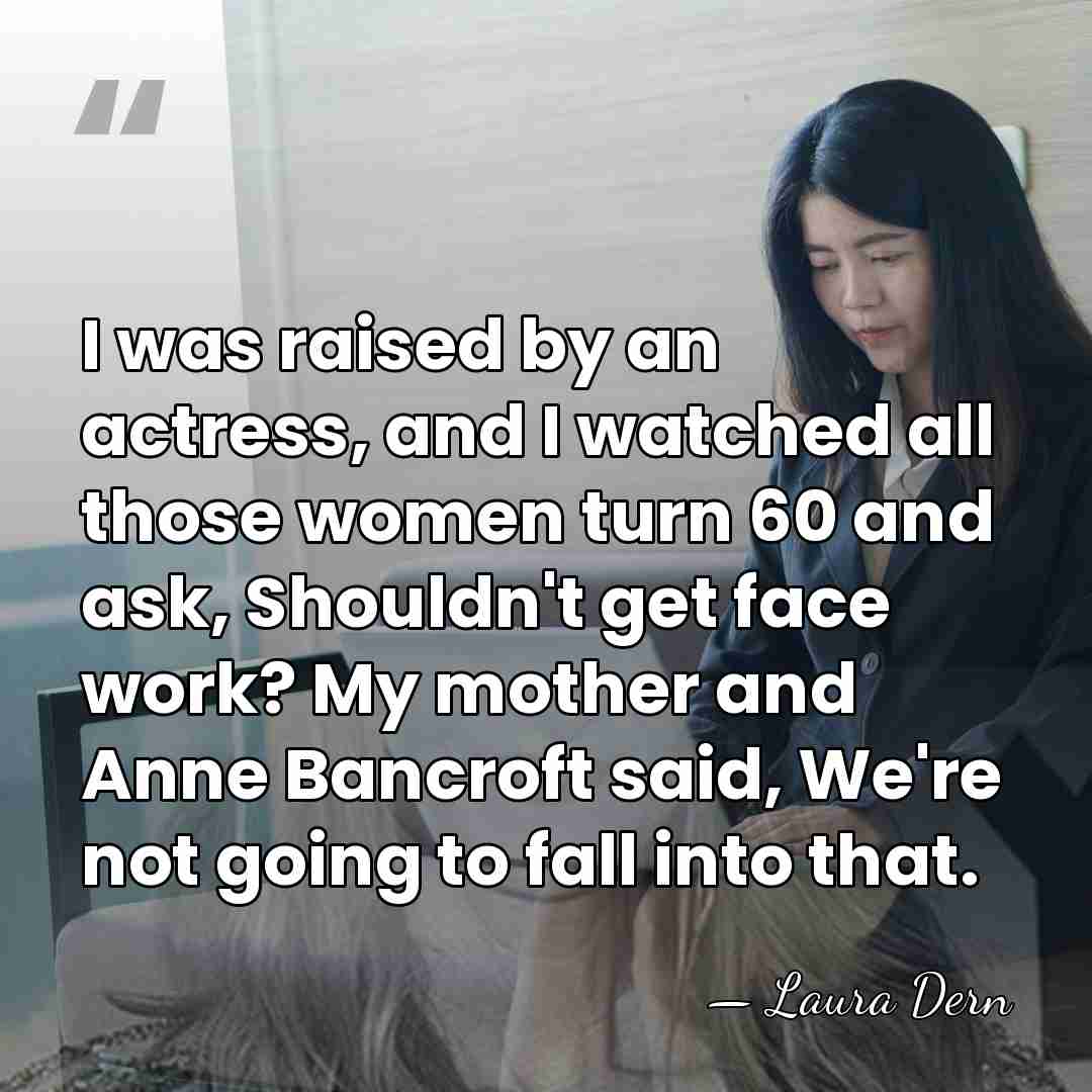 I was raised by an actress, and I watched all those women&hellip; - Laura Dern