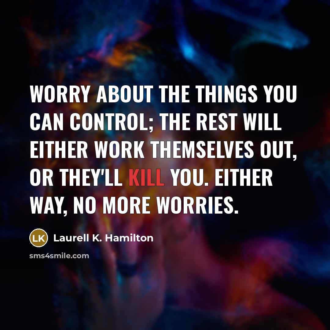 “Worry about the things you can control; the rest will…” quote by Laurell K. Hamilton