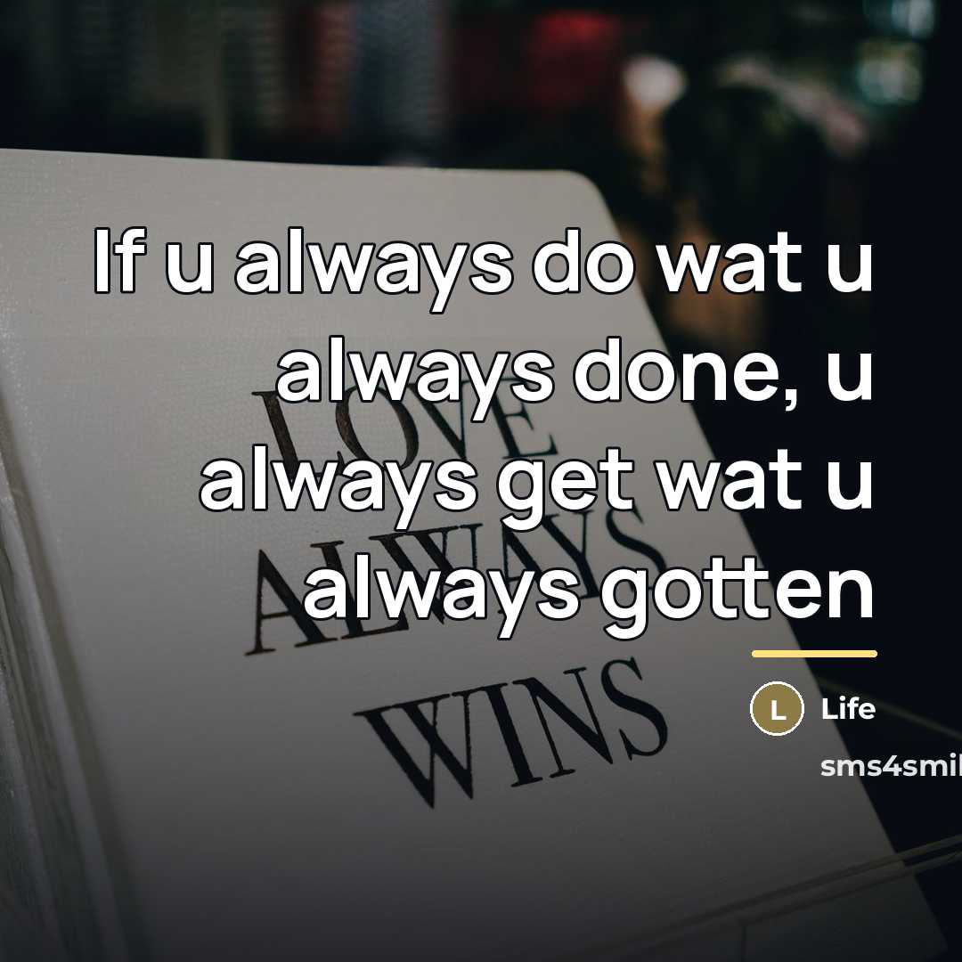“If u always do wat u always done, u always…” quote by Life