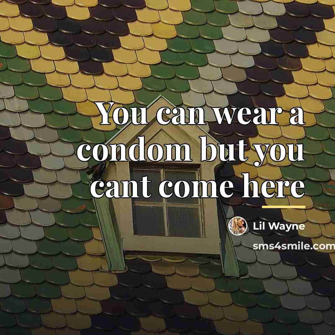 “You can wear a condom but you cant come here…” quote by Lil Wayne
