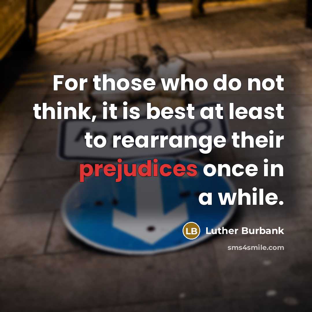 “For those who do not think, it is best at least to rearrange their prejudices once in a while.” quote by Luther Burbank