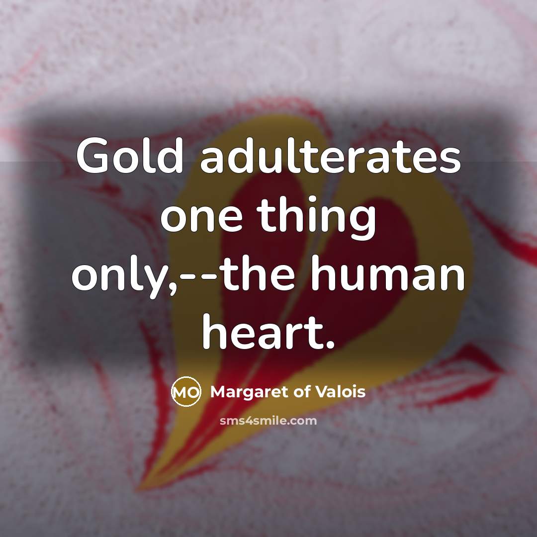 “Gold adulterates one thing only,--the human heart.…” quote by Margaret of Valois