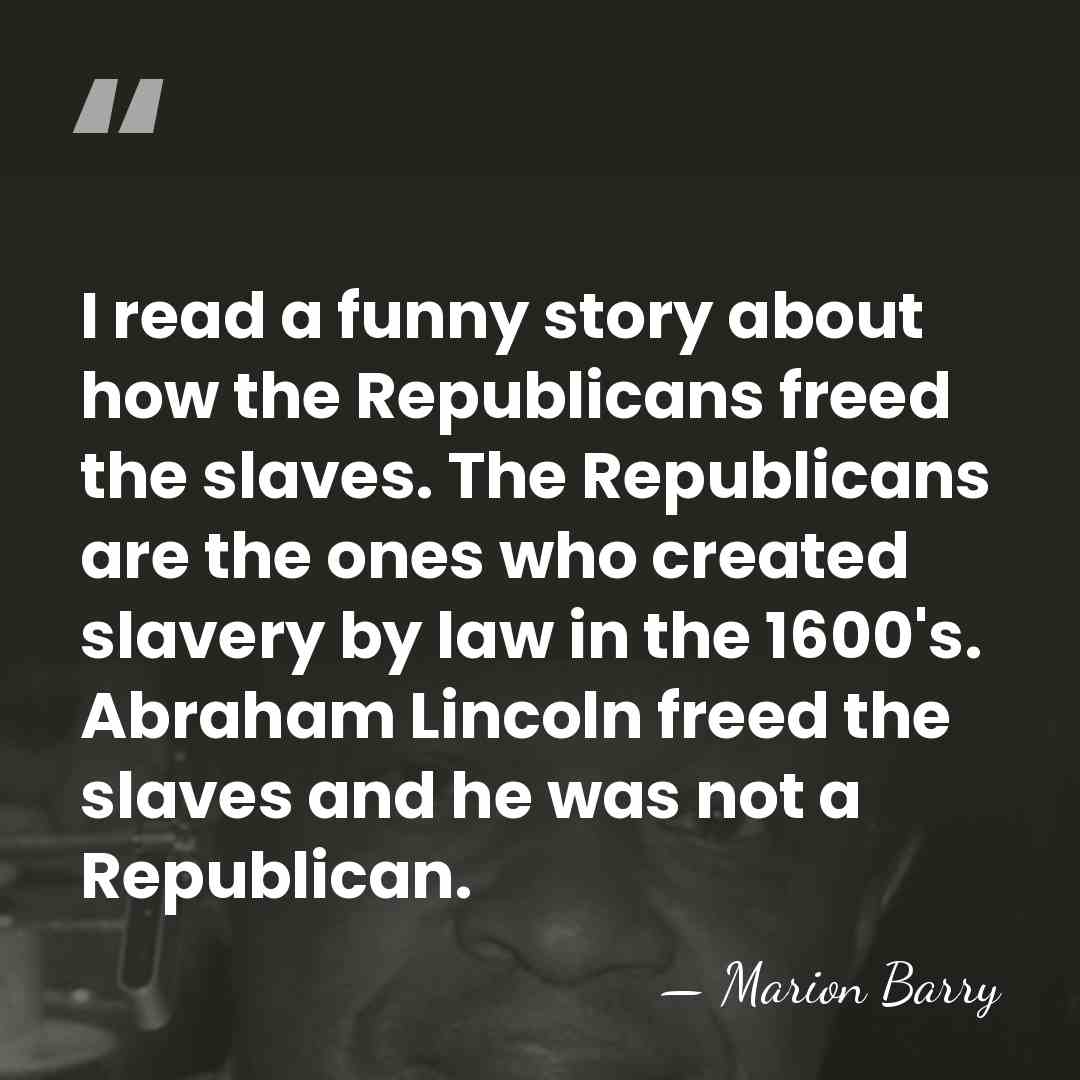 I read a funny story about how the Republicans freed the slaves.&hellip; - Marion Barry