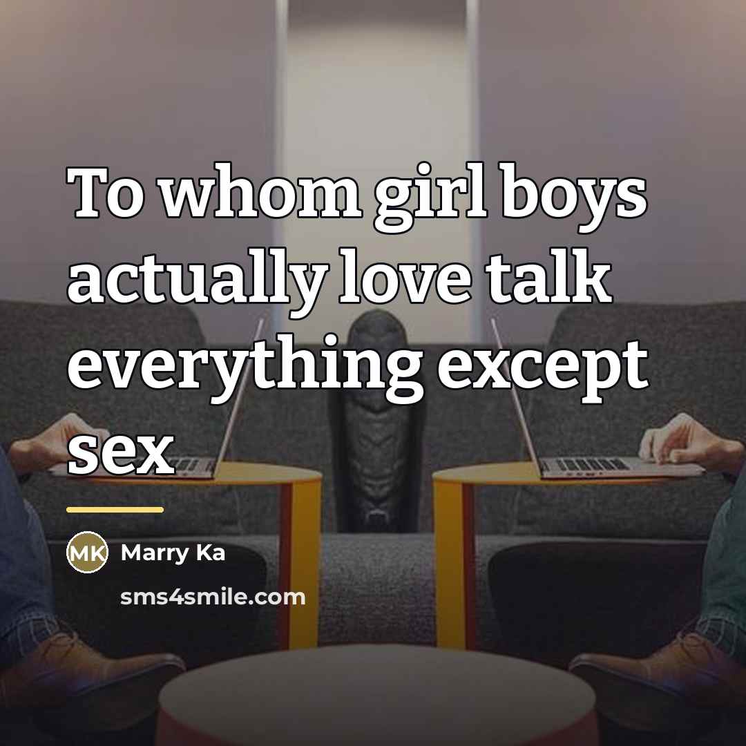 “To whom girl boys actually love talk everything except sex…” quote by Marry Ka