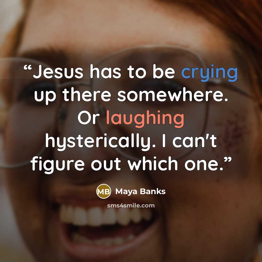 “Jesus has to be crying up there somewhere. Or laughing hysterically. I can't figure out which one.” quote by Maya Banks