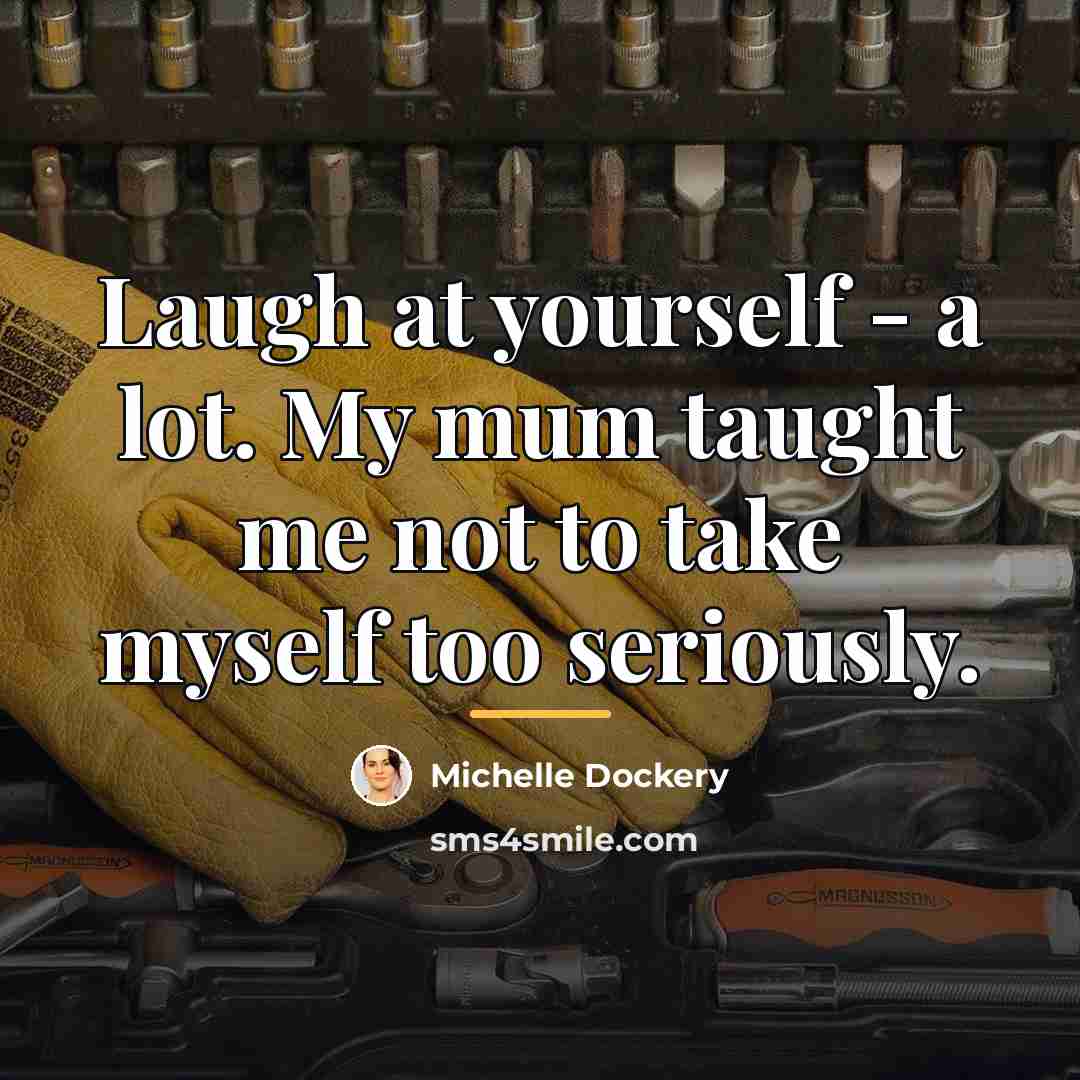 “Laugh at yourself - a lot. My mum taught me…” quote by Michelle Dockery