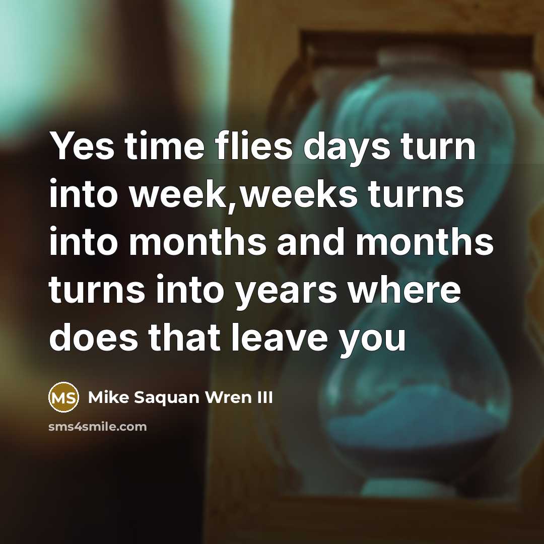 “Yes time flies days turn into week,weeks turns into months…” quote by Mike Saquan Wren III