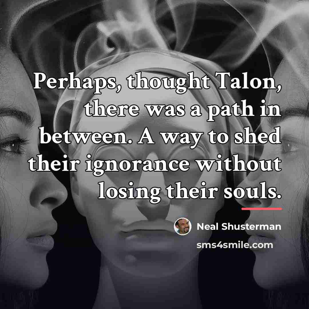 “Perhaps, thought Talon, there was a path in between. A…” quote by Neal Shusterman