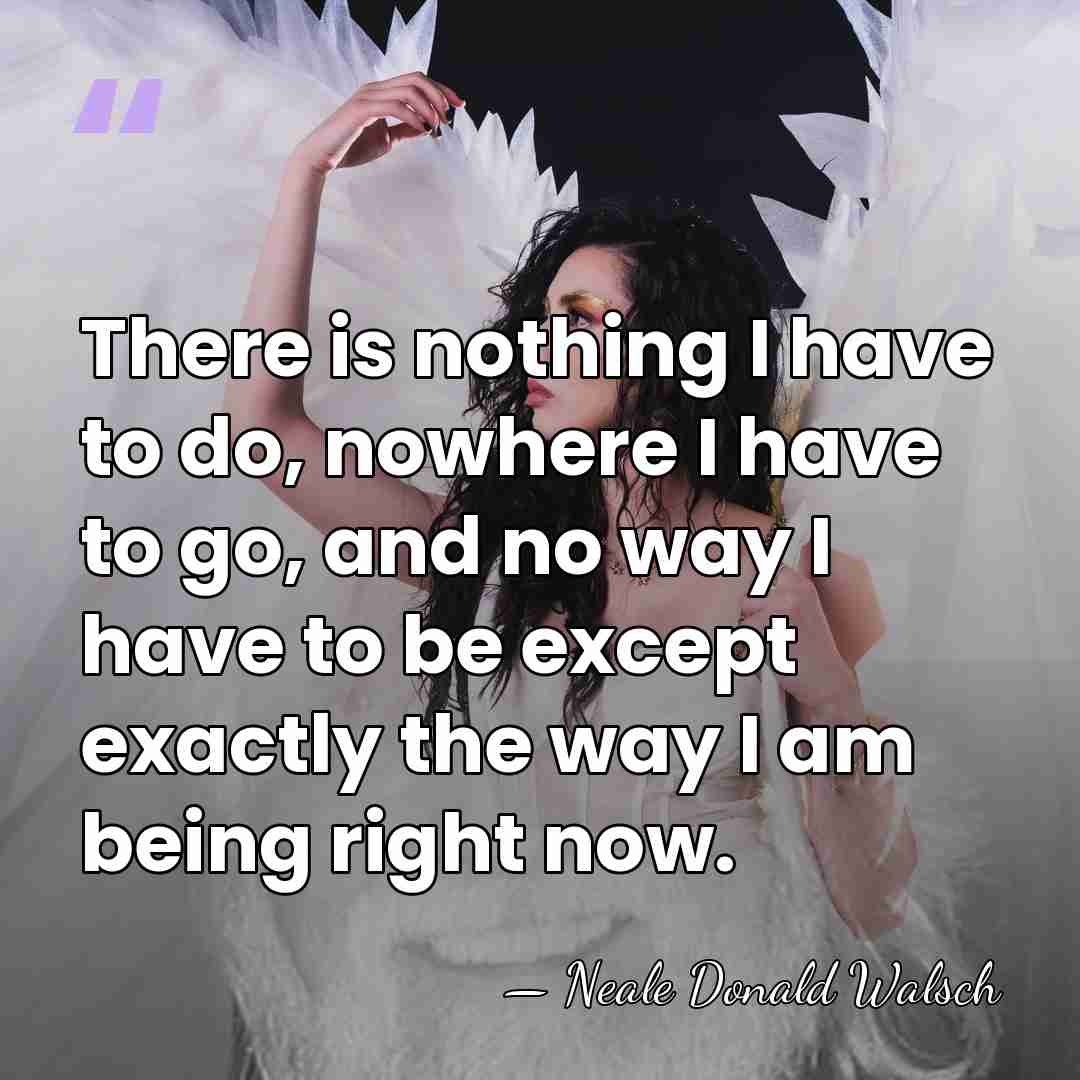 There is nothing I have to do, nowhere I have to go,&hellip; - Neale Donald Walsch