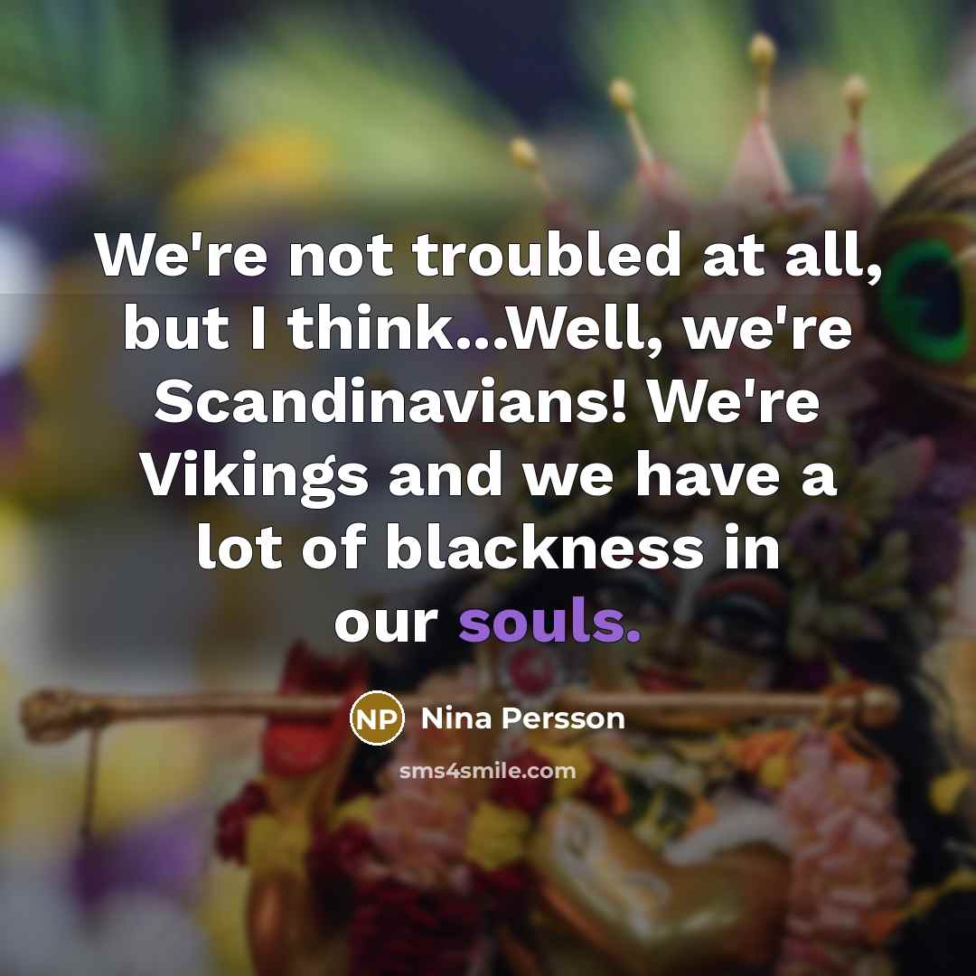 “We're not troubled at all, but I think...Well, we're Scandinavians!…” quote by Nina Persson