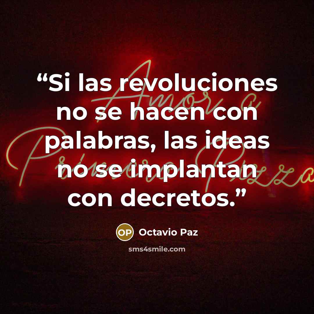 “Si las revoluciones no se hacen con palabras, las ideas no se implantan con decretos.” quote by Octavio Paz