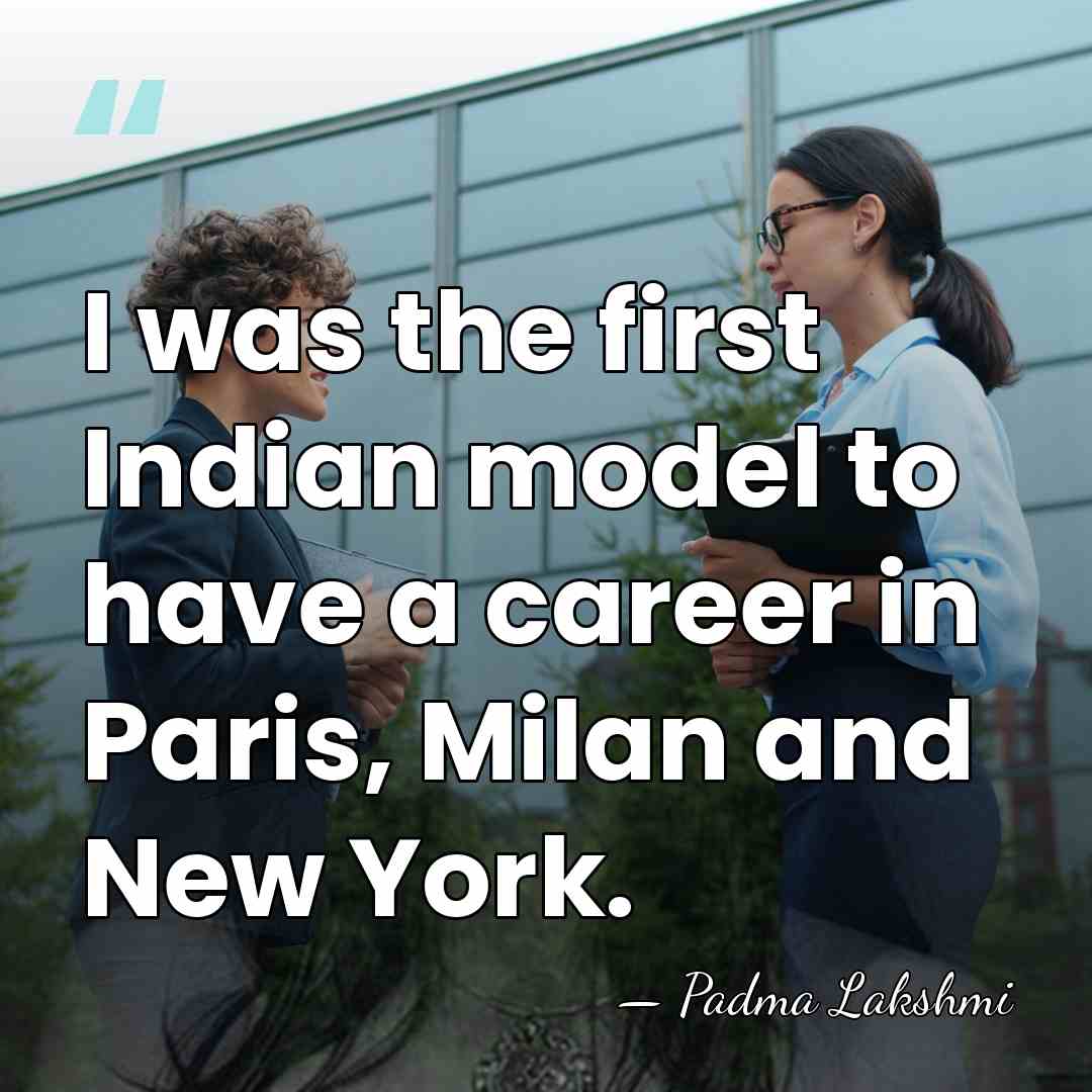 I was the first Indian model to have a career in Paris,&hellip; - Padma Lakshmi